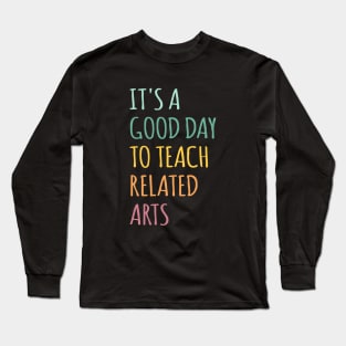 It's A Good Day To Teach Related Arts Long Sleeve T-Shirt